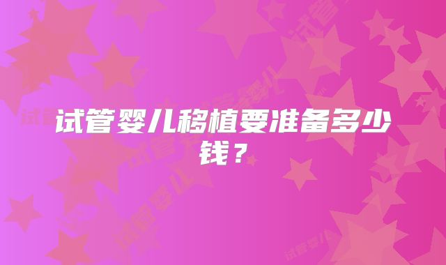 试管婴儿移植要准备多少钱？