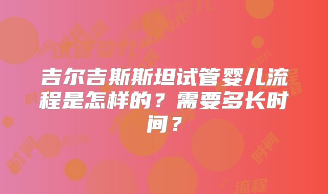 吉尔吉斯斯坦试管婴儿流程是怎样的？需要多长时间？