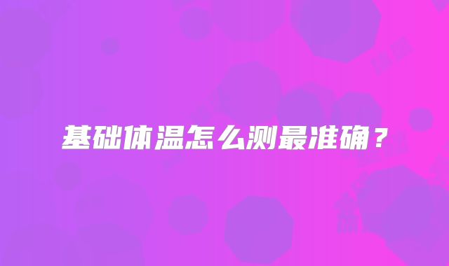 基础体温怎么测最准确？