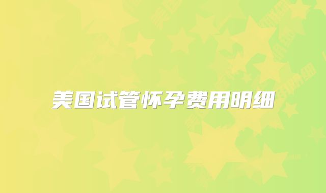 美国试管怀孕费用明细