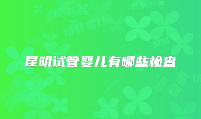 昆明试管婴儿有哪些检查