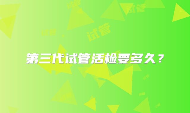 第三代试管活检要多久?