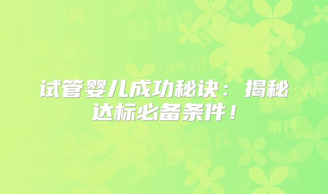 试管婴儿成功秘诀:揭秘达标必备条件!