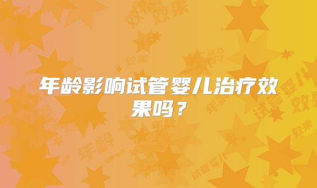 年龄影响试管婴儿治疗效果吗？