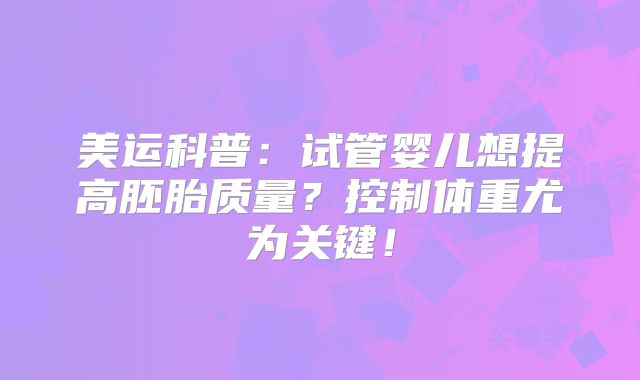 美运科普:试管婴儿想提高胚胎质量?控制体重尤为关键!