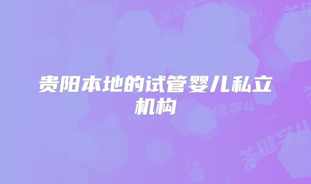 贵阳本地的试管婴儿私立机构