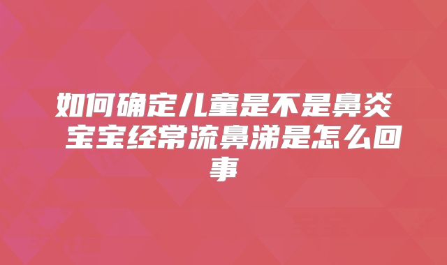 如何确定儿童是不是鼻炎 宝宝经常流鼻涕是怎么回事