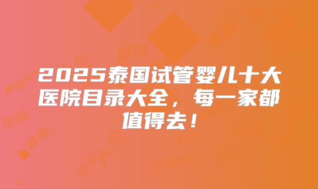 2025泰国试管婴儿十大医院目录大全,每一家都值得去!
