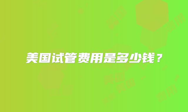 美国试管费用是多少钱？