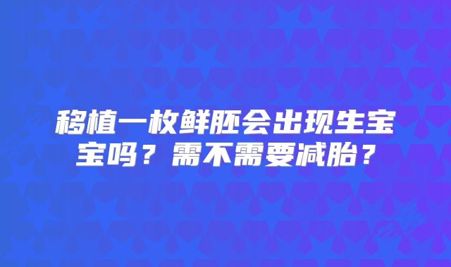 移植一枚鲜胚会出现生宝宝吗？需不需要减胎？