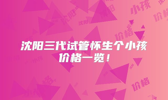 沈阳三代试管怀生个小孩价格一览！