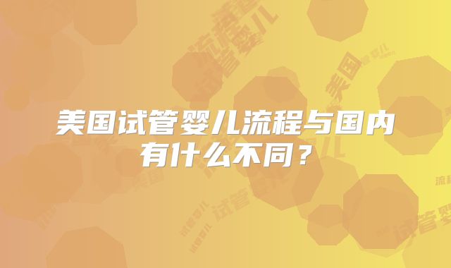 美国试管婴儿流程与国内有什么不同？