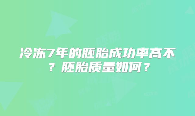 冷冻7年的胚胎成功率高不?胚胎质量如何?