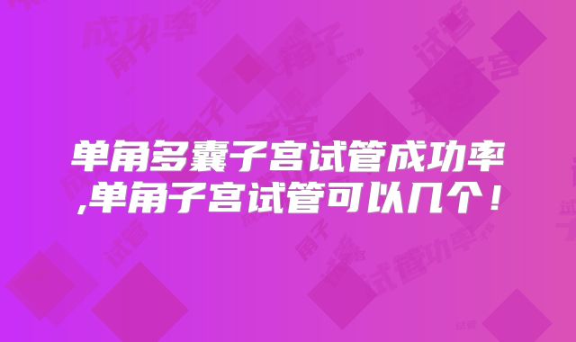 单角多囊子宫试管成功率,单角子宫试管可以几个！