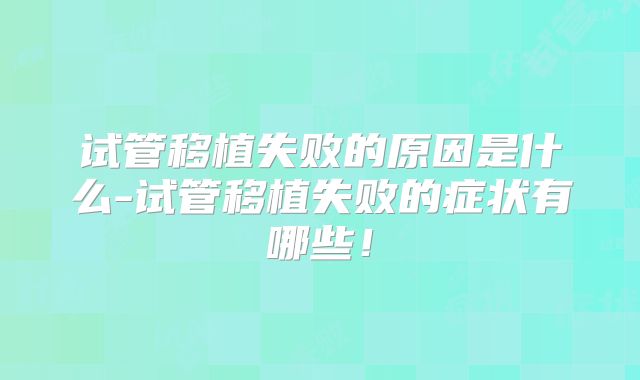 试管移植失败的原因是什么-试管移植失败的症状有哪些！