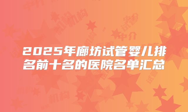2025年廊坊试管婴儿排名前十名的医院名单汇总