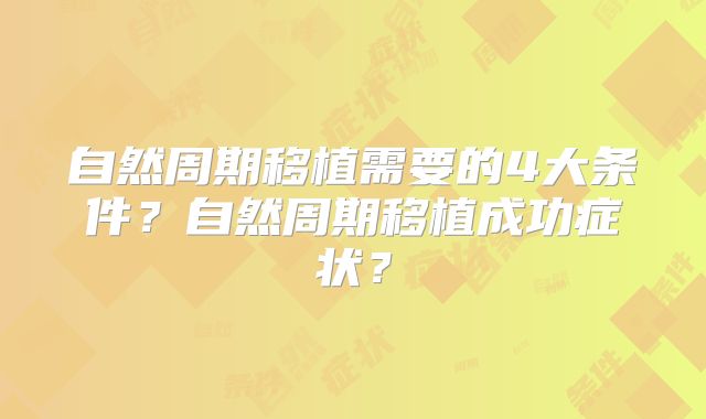 自然周期移植需要的4大条件？自然周期移植成功症状？