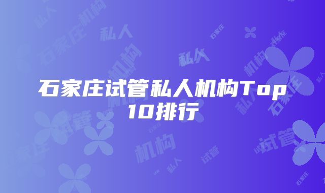 石家庄试管私人机构Top10排行