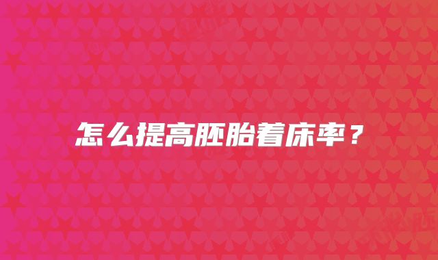 怎么提高胚胎着床率?