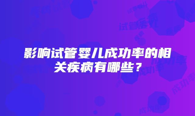 影响试管婴儿成功率的相关疾病有哪些？