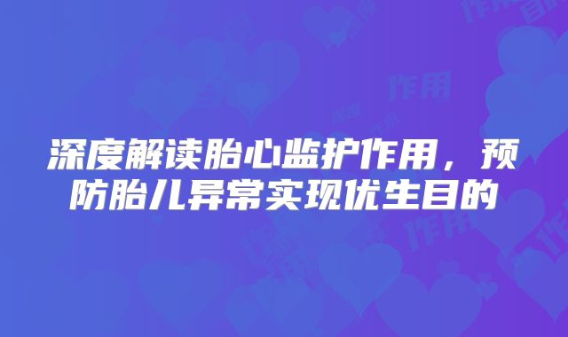深度解读胎心监护作用,预防胎儿异常实现优生目的