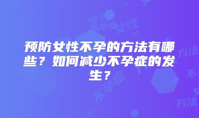 预防女性不孕的方法有哪些？如何减少不孕症的发生？