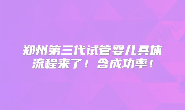郑州第三代试管婴儿具体流程来了!含成功率!