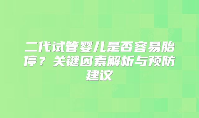 二代试管婴儿是否容易胎停?关键因素解析与预防建议