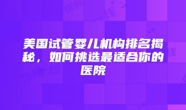 美国试管婴儿机构排名揭秘，如何挑选最适合你的医院