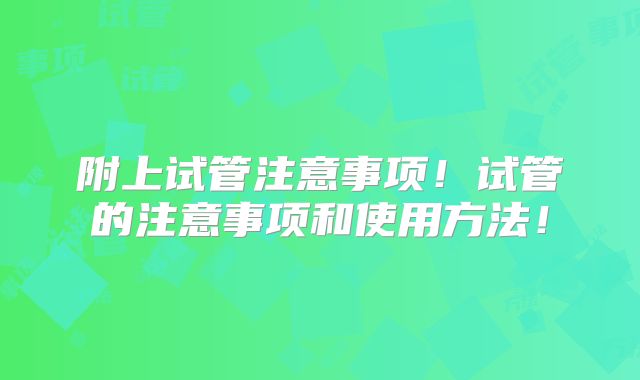 附上试管注意事项！试管的注意事项和使用方法！