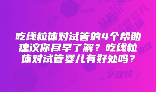 吃线粒体对试管的4个帮助建议你尽早了解?吃线粒体对试管婴儿有好处吗?