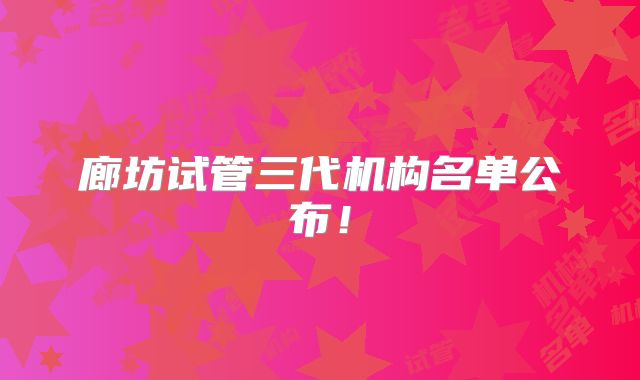 廊坊试管三代机构名单公布！