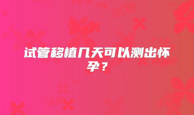 试管移植几天可以测出怀孕？