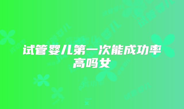 试管婴儿第一次能成功率高吗女