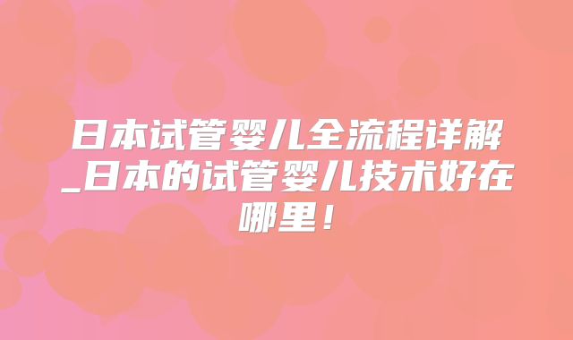 日本试管婴儿全流程详解_日本的试管婴儿技术好在哪里！