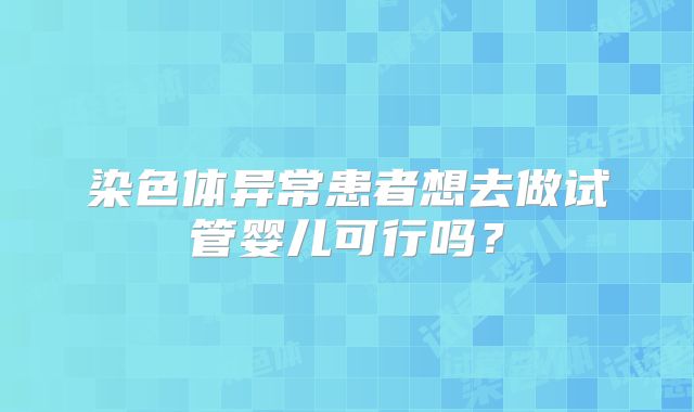 染色体异常患者想去做试管婴儿可行吗？