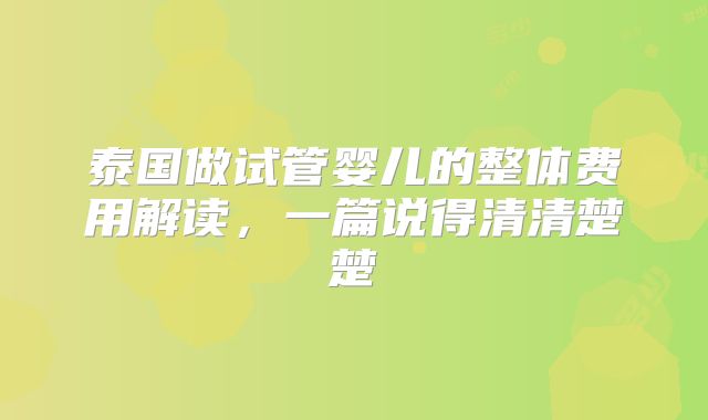 泰国做试管婴儿的整体费用解读，一篇说得清清楚楚