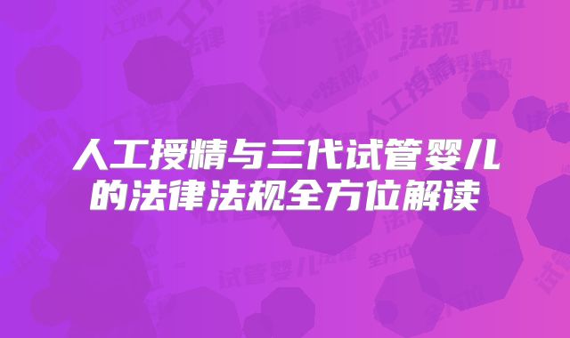 人工授精与三代试管婴儿的法律法规全方位解读