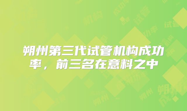 朔州第三代试管机构成功率，前三名在意料之中