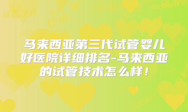 马来西亚第三代试管婴儿好医院详细排名-马来西亚的试管技术怎么样！