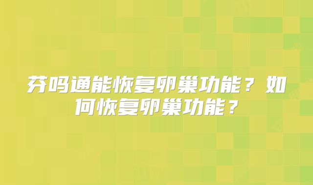 芬吗通能恢复卵巢功能？如何恢复卵巢功能？