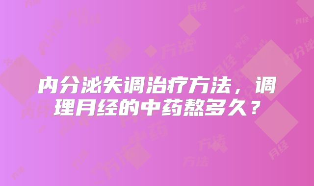 内分泌失调治疗方法,调理月经的中药熬多久?
