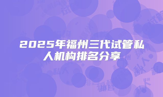 2025年福州三代试管私人机构排名分享