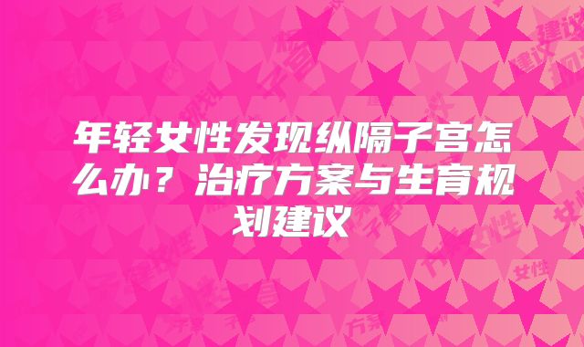 年轻女性发现纵隔子宫怎么办？治疗方案与生育规划建议