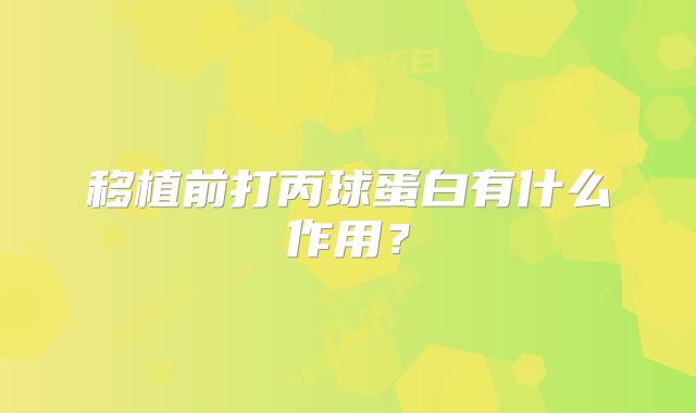 移植前打丙球蛋白有什么作用?