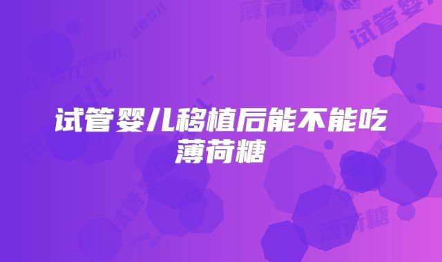 试管婴儿移植后能不能吃薄荷糖