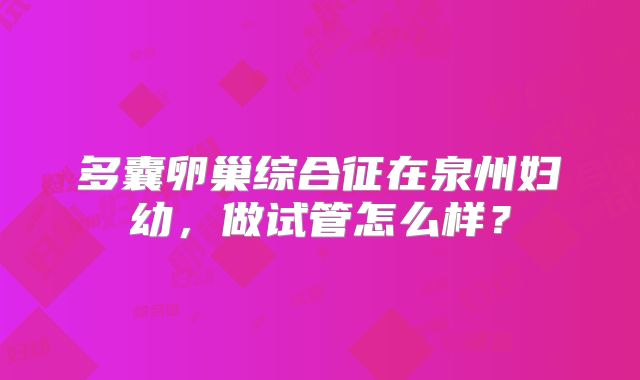 多囊卵巢综合征在泉州妇幼，做试管怎么样？