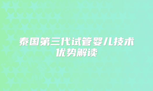 泰国第三代试管婴儿技术优势解读
