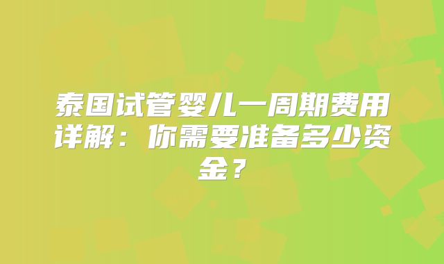 泰国试管婴儿一周期费用详解：你需要准备多少资金？