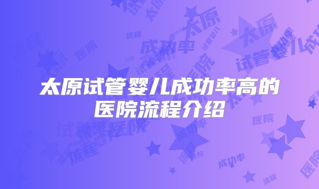 太原试管婴儿成功率高的医院流程介绍